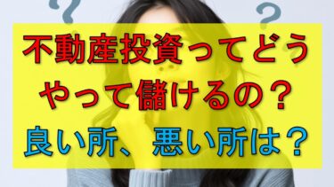 不動産投資ってどんなもの？良いところ、悪いところは？